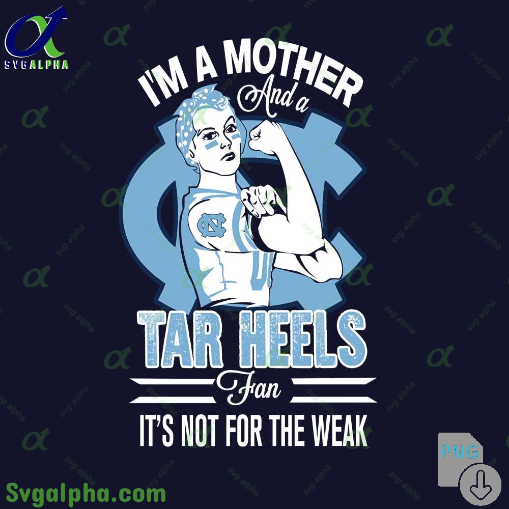 Im A Mother And A Tar Heels Fan Its Not For The Weak Png File Download