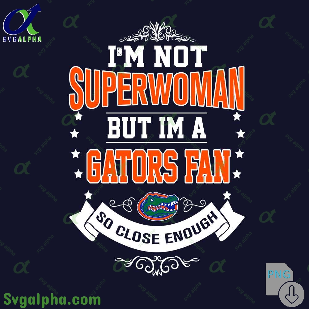 Im Not Superwoman But Im Gators Fan So Close Enough Png File Download