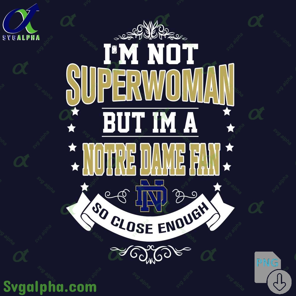 Im Not Superwoman But Im Notre Dame Fan So Close Enough Png File Download