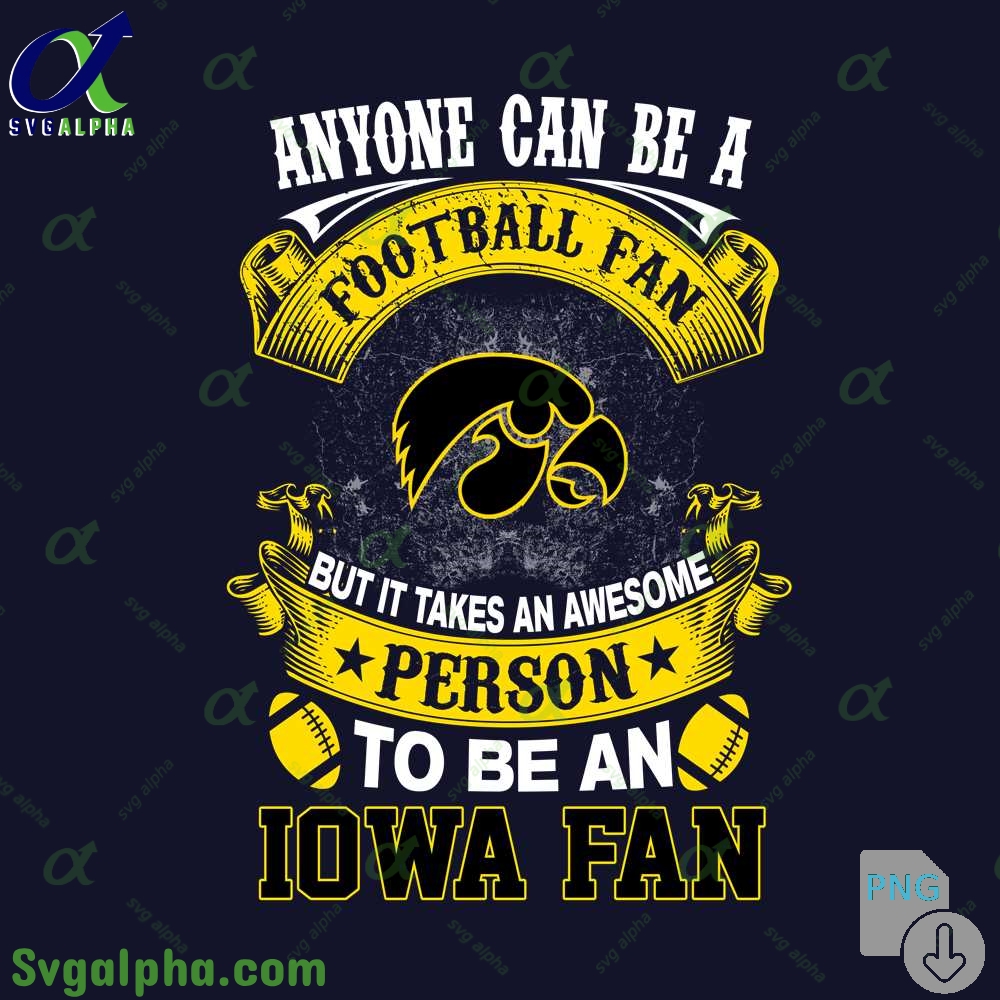 Iowa Fan Png Anyone Can Be A Football Fan But It Takes An Awesome Person To Be A Png File Download