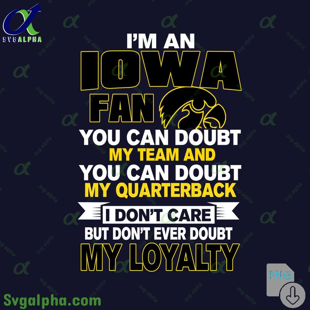 Iowa Fan Png You Can Doubt My Team And You Can Doubt My Quarterback I Dont Care But Dont Ever Doubt My Loyalty Png File Download