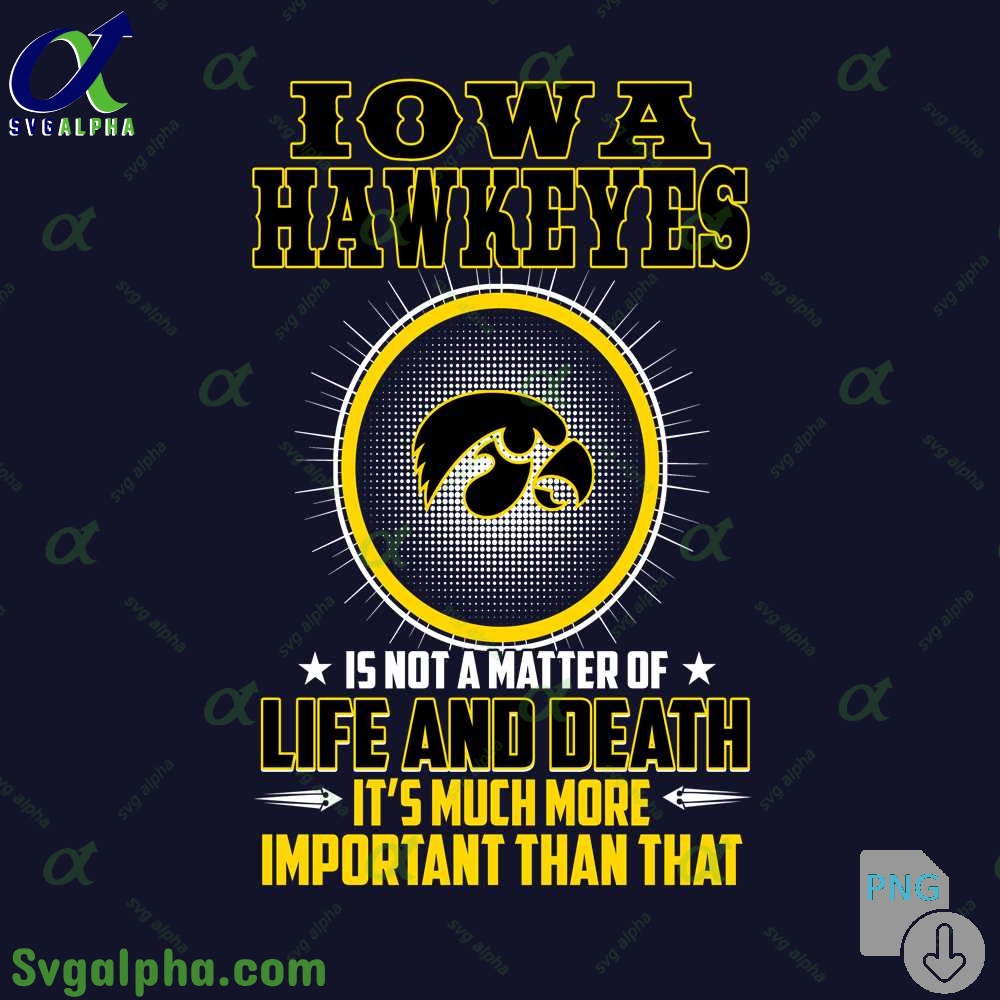 Iowa Is Not A Matter Of Life And Death Its Much More Important Than That Png File Download
