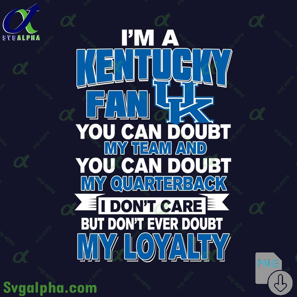 Kentucky Fan Png You Can Doubt My Team And You Can Doubt My Quarterback I Dont Care But Dont Ever Doubt My Loyalty Png File Download
