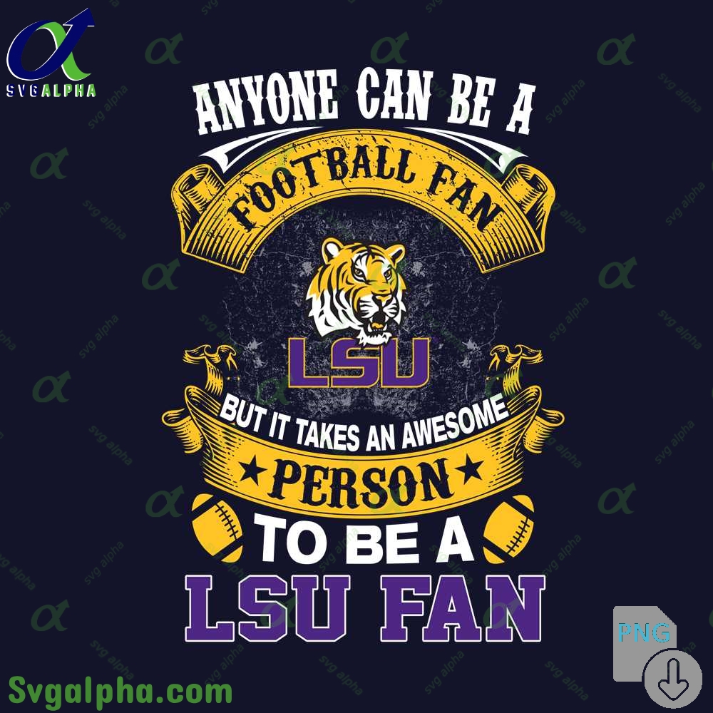 Lsu Fan Png Anyone Can Be A Football Fan But It Takes An Awesome Person To Be A Png File Download