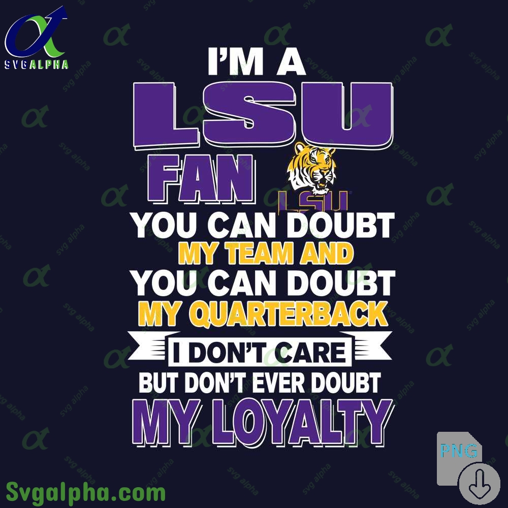Lsu Fan Png You Can Doubt My Team And You Can Doubt My Quarterback I Dont Care But Dont Ever Doubt My Loyalty Png File Download