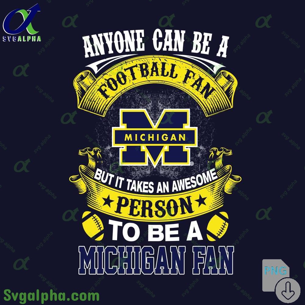 Michigan Fan Png Anyone Can Be A Football Fan But It Takes An Awesome Person To Be A Png File Download