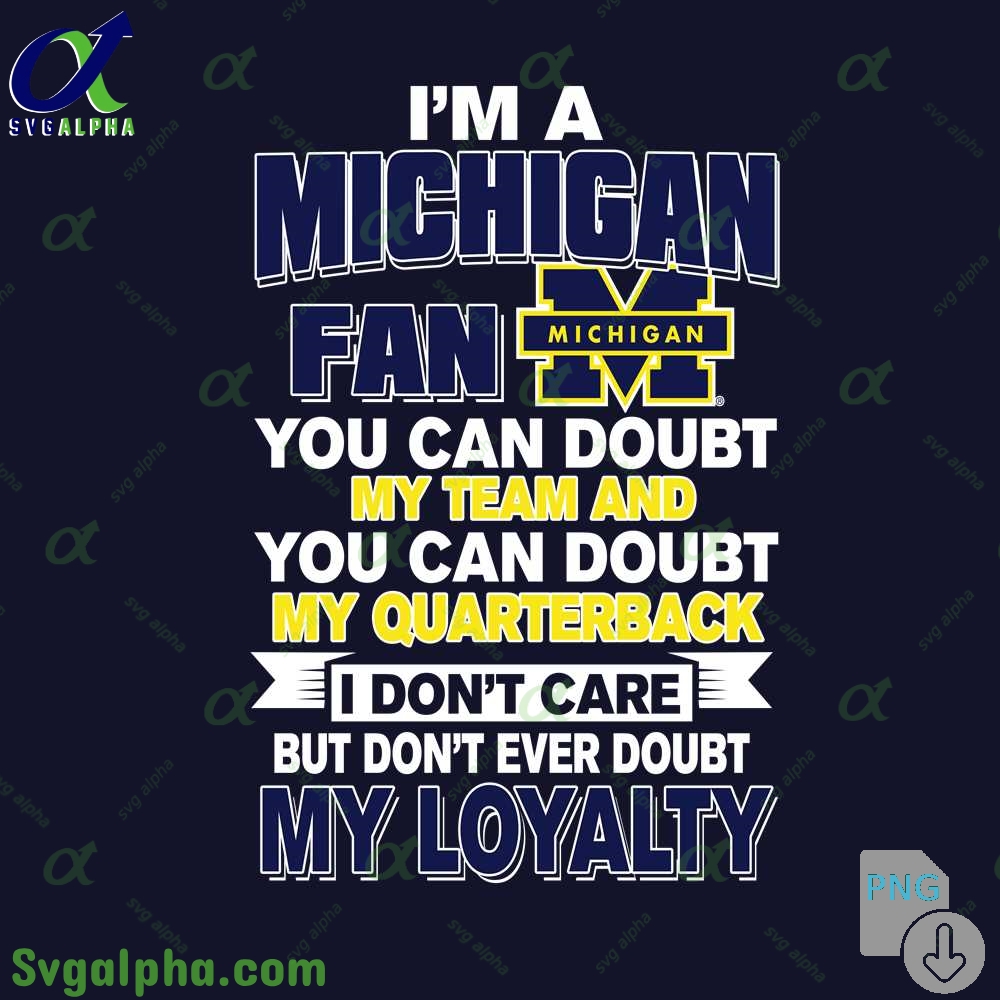 Michigan Fan Png You Can Doubt My Team And You Can Doubt My Quarterback I Dont Care But Dont Ever Doubt My Loyalty Png File Download