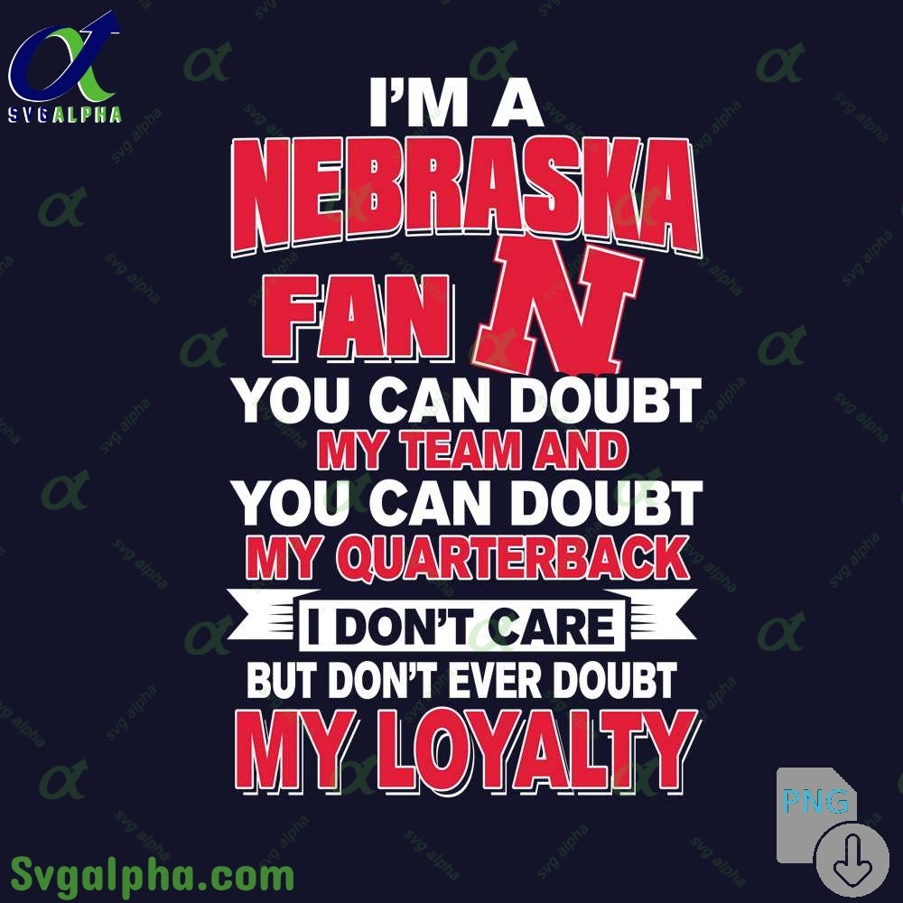 Nebraska Fan Png You Can Doubt My Team And You Can Doubt My Quarterback I Dont Care But Dont Ever Doubt My Loyalty Png File Download