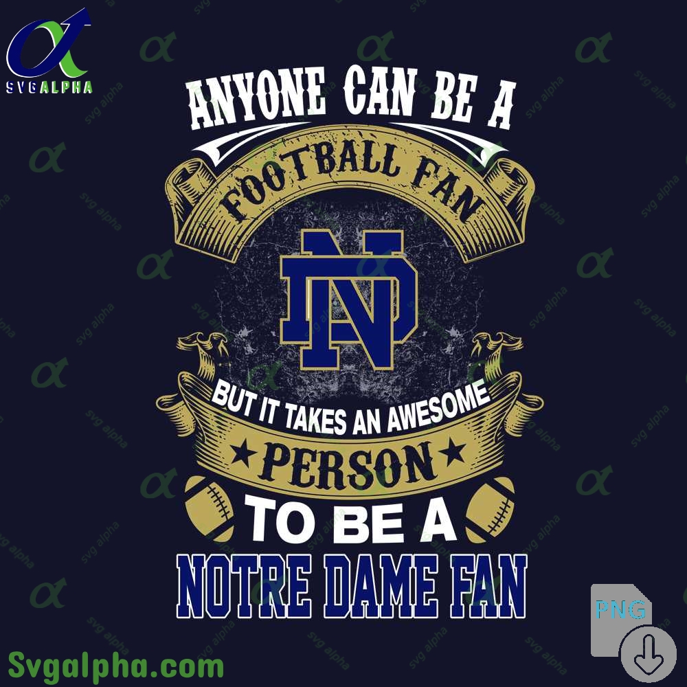 Notre Dame Fan Png Anyone Can Be A Football Fan But It Takes An Awesome Person To Be A Png File Download