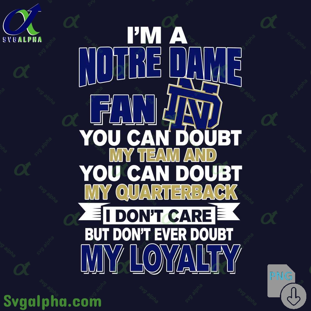 Notre Dame Fan Png You Can Doubt My Team And You Can Doubt My Quarterback I Dont Care But Dont Ever Doubt My Loyalty Png File Download