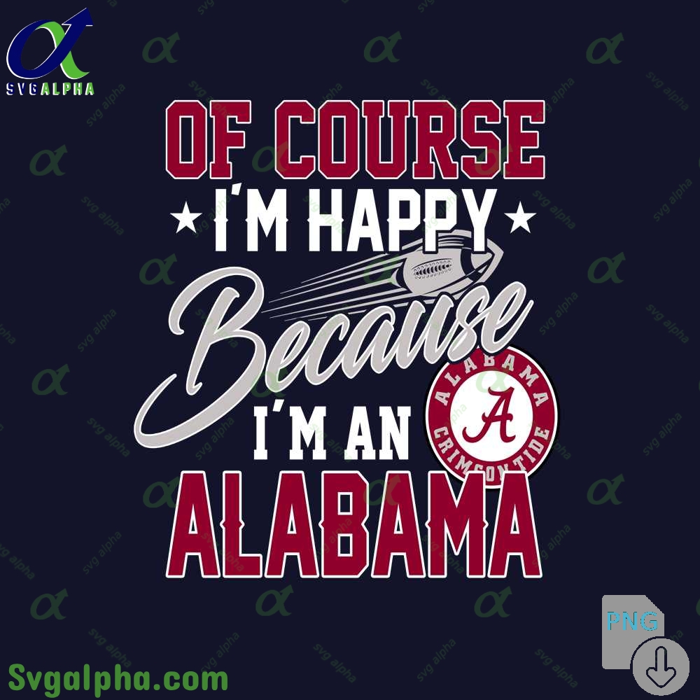 Of Course Im Happy Because Im Alabama Fan Png File Download