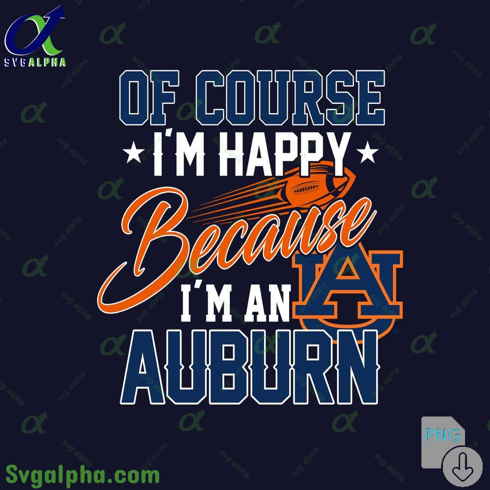 Of Course Im Happy Because Im Auburn Fan Png File Download