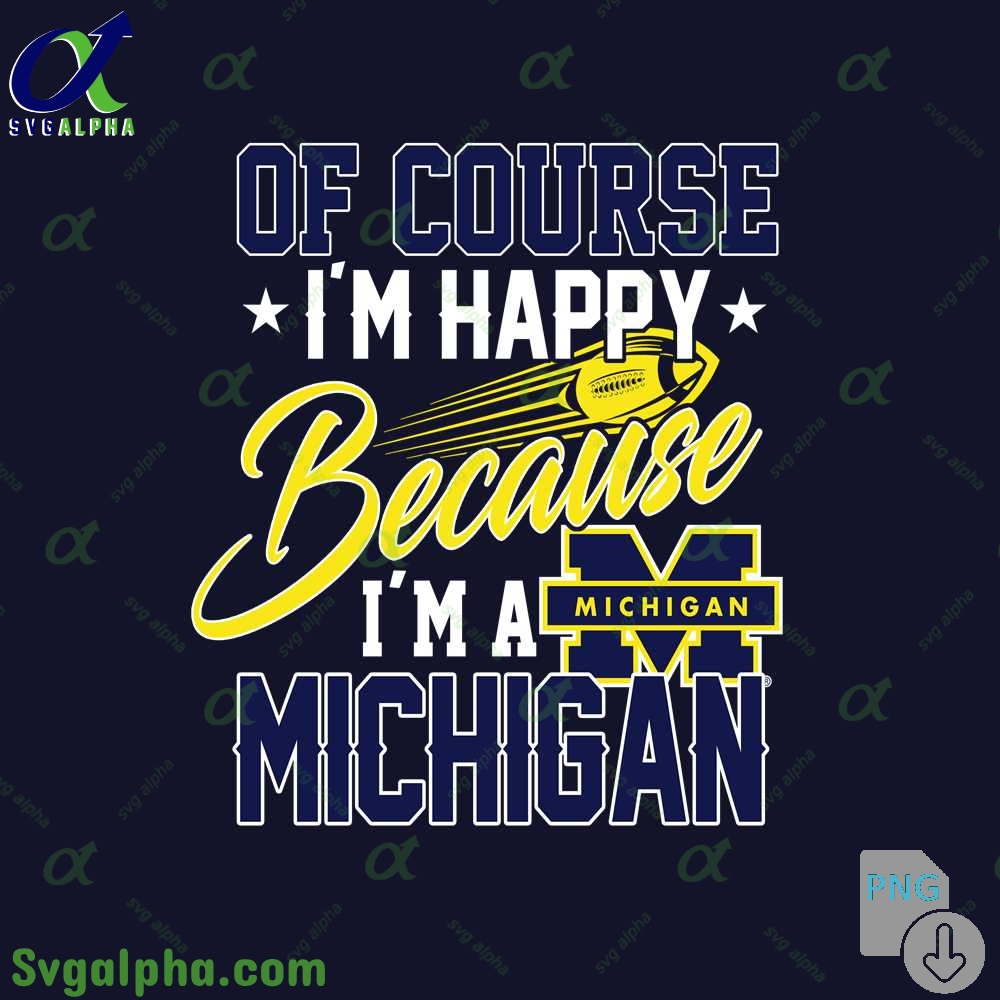 Of Course Im Happy Because Im Michigan Fan Png File Download