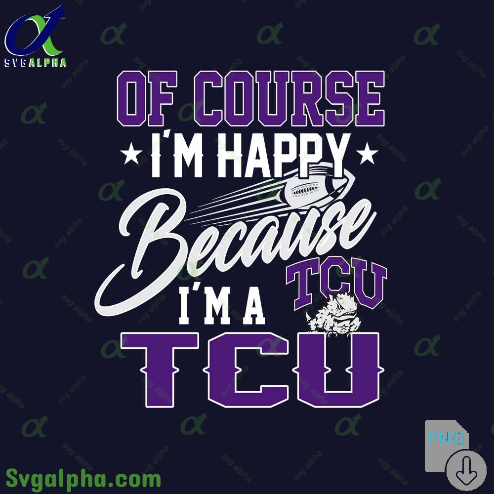 Of Course Im Happy Because Im Tcu Fan Png File Download