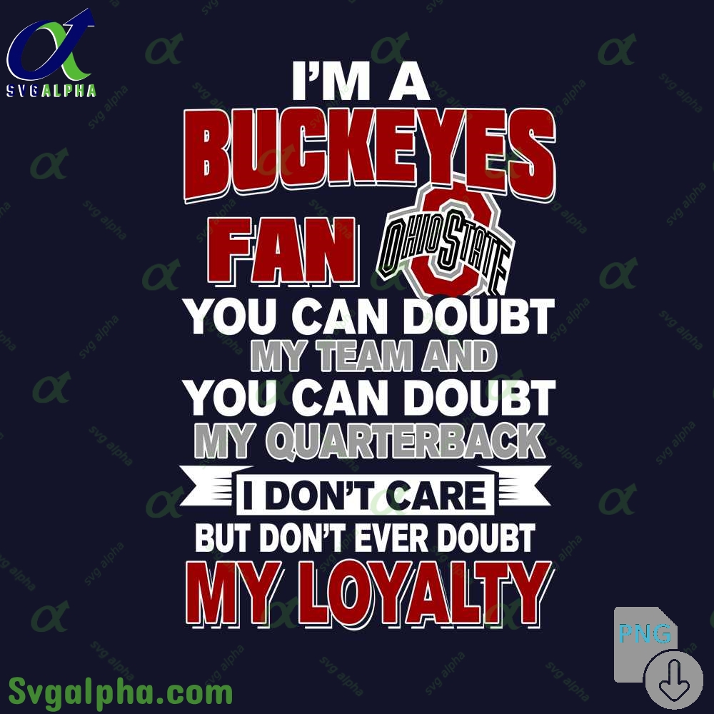 Ohio State Fan Png You Can Doubt My Team And You Can Doubt My Quarterback I Dont Care But Dont Ever Doubt My Loyalty Png File Download