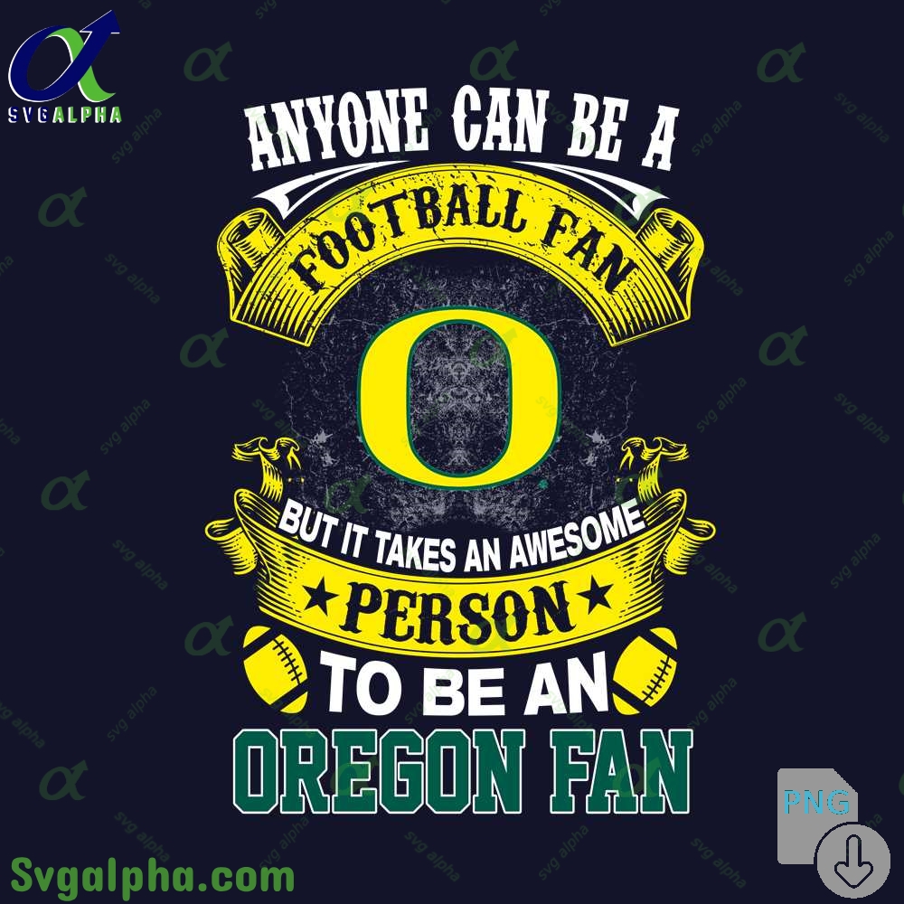 Oregon Fan Png Anyone Can Be A Football Fan But It Takes An Awesome Person To Be A Png File Download