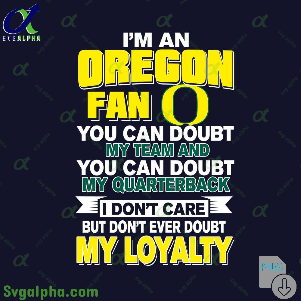 Oregon Fan Png You Can Doubt My Team And You Can Doubt My Quarterback I Dont Care But Dont Ever Doubt My Loyalty Png File Download