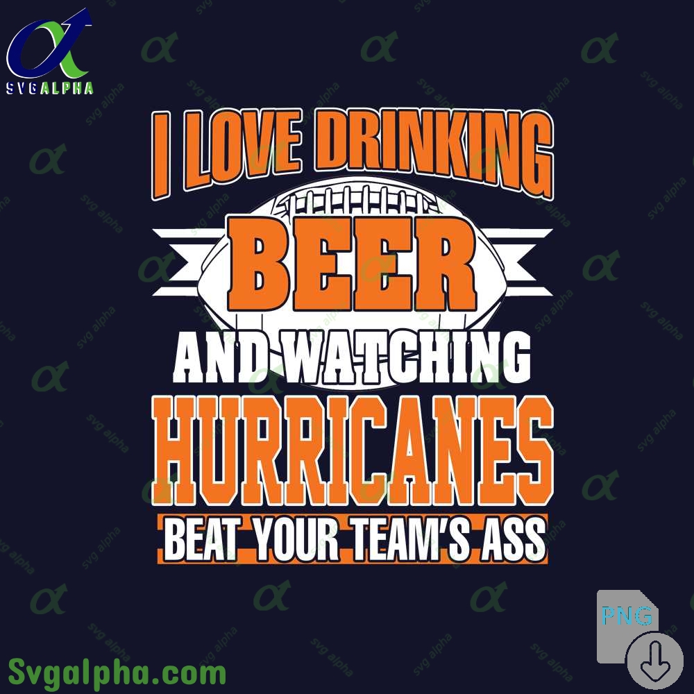 Png File Download I Love Drinking Beer And Watching My Miami Hurricanes