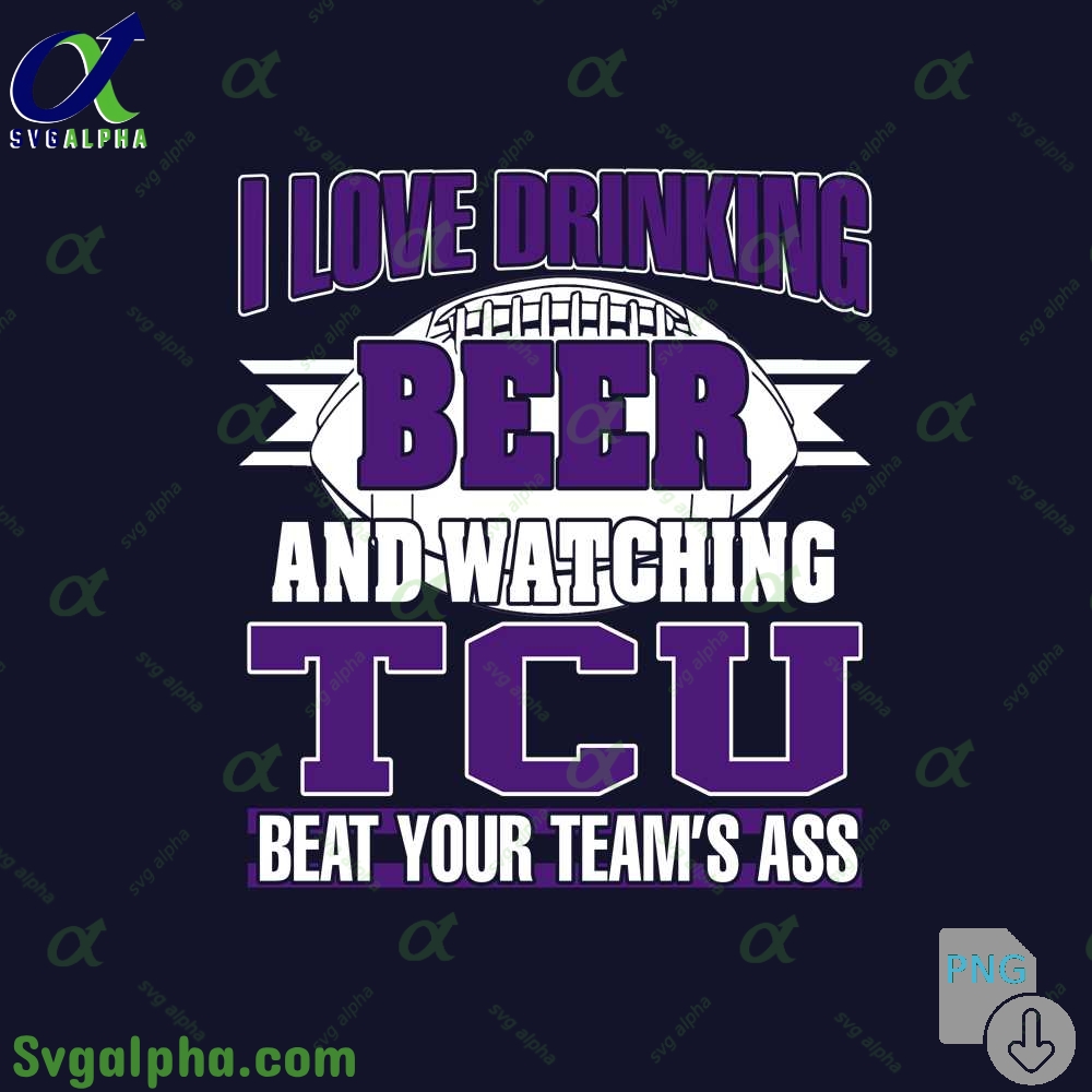 Png File Download I Love Drinking Beer And Watching My Tcu