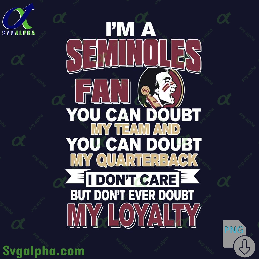 Seminoles Fan Png You Can Doubt My Team And You Can Doubt My Quarterback I Dont Care But Dont Ever Doubt My Loyalty Png File Download