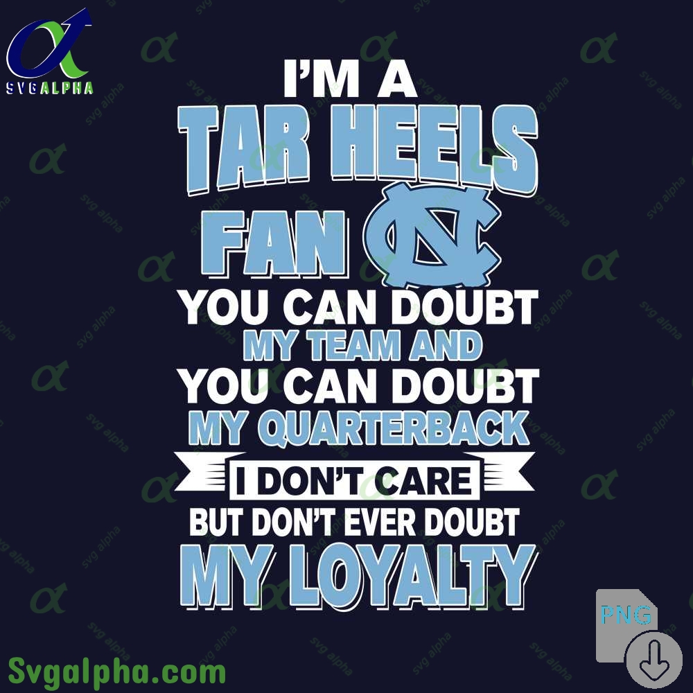 Tar Heels Fan Png You Can Doubt My Team And You Can Doubt My Quarterback I Dont Care But Dont Ever Doubt My Loyalty Png File Download