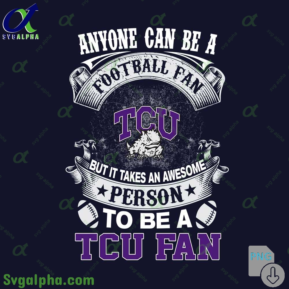 Tcu Fan Png Anyone Can Be A Football Fan But It Takes An Awesome Person To Be A Png File Download