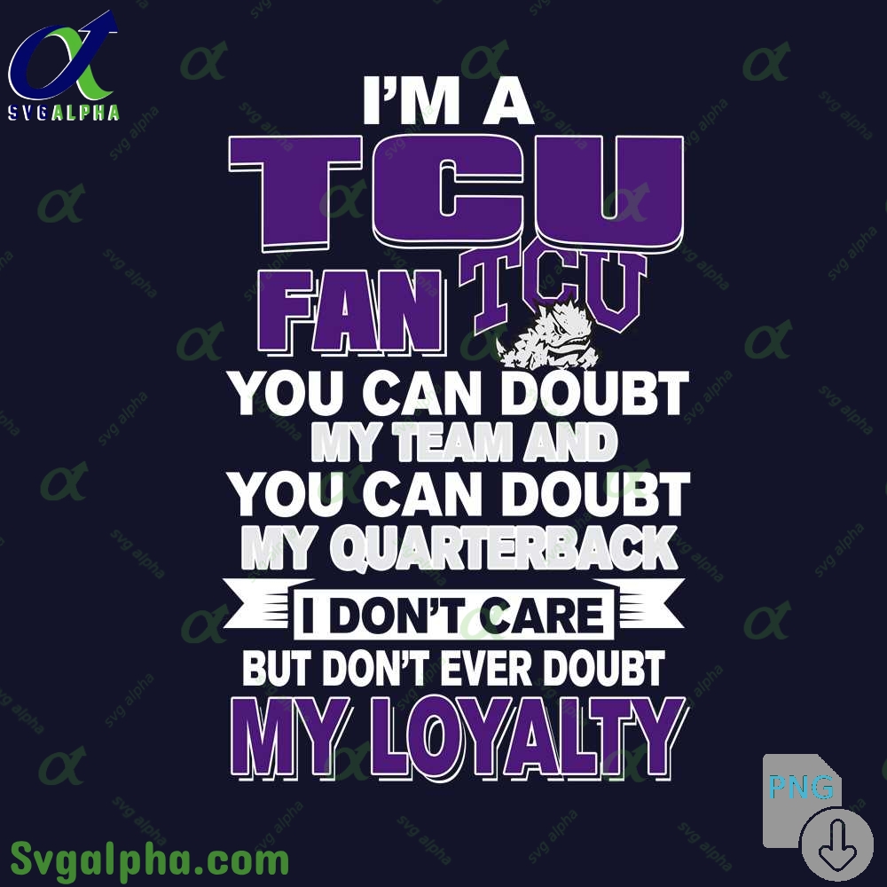 Tcu Fan Png You Can Doubt My Team And You Can Doubt My Quarterback I Dont Care But Dont Ever Doubt My Loyalty Png File Download