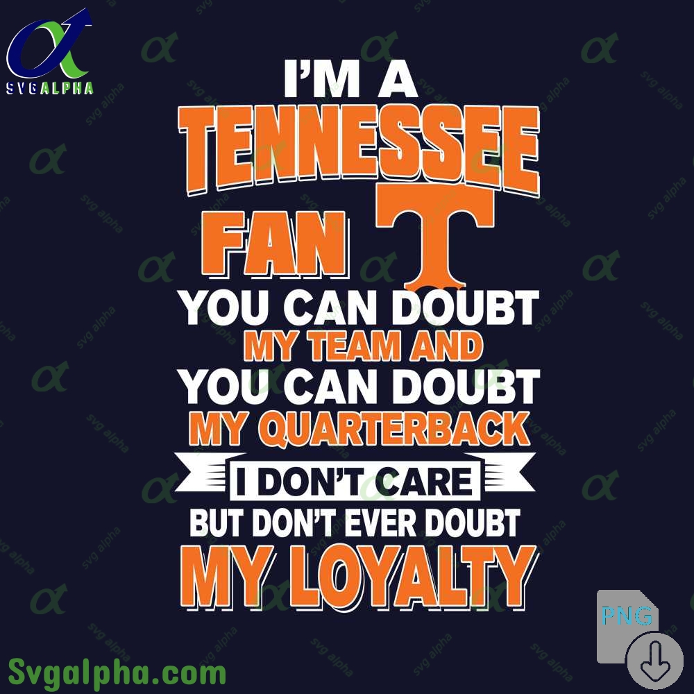 Tennessee Fan Png You Can Doubt My Team And You Can Doubt My Quarterback I Dont Care But Dont Ever Doubt My Loyalty Png File Download