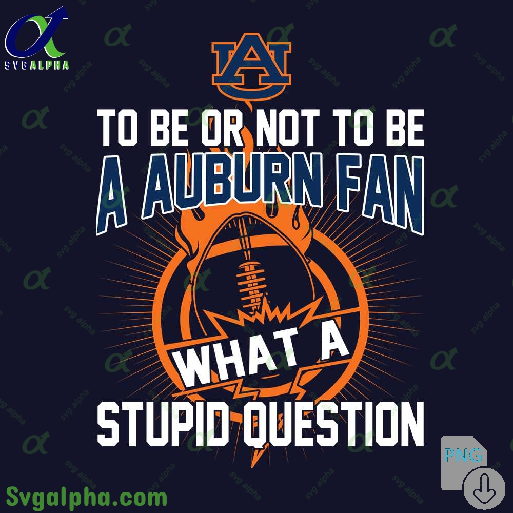 To Be Or Not To Be A Auburn Fan What A Stupid Question Png File Download