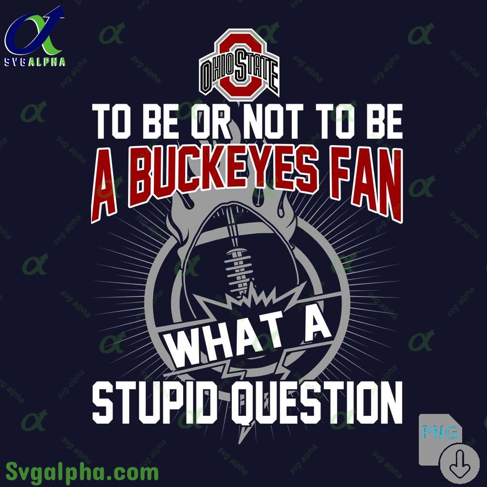 To Be Or Not To Be A Buckeyes Fan What A Stupid Question Png File Download