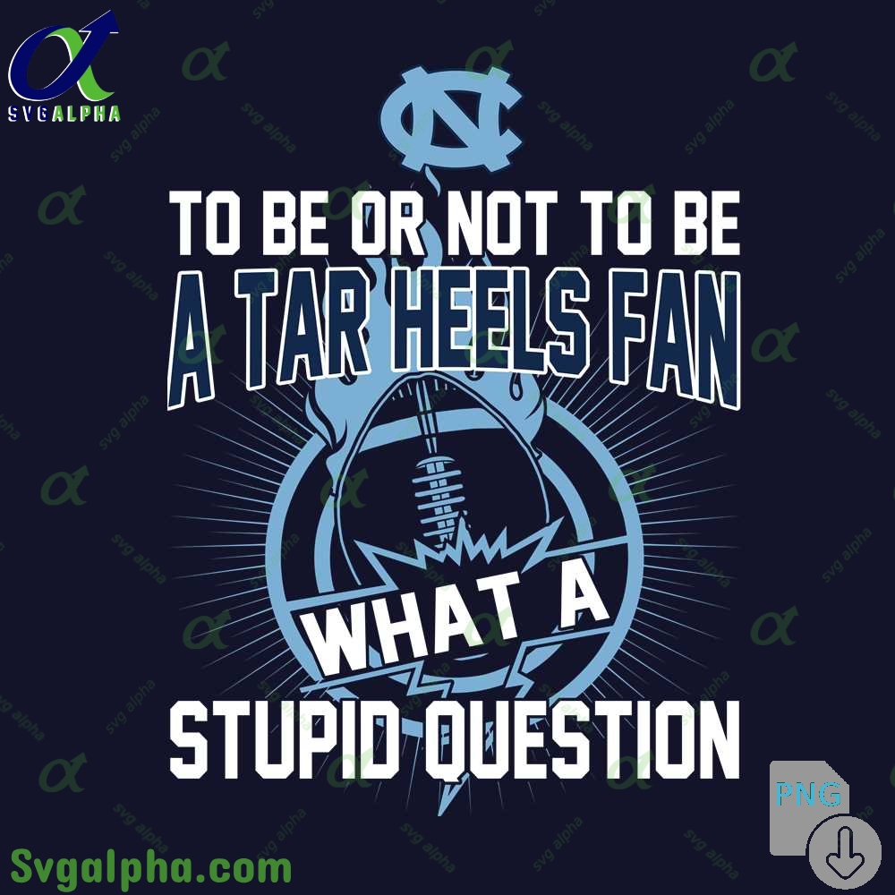 To Be Or Not To Be A Tar Heels Fan What A Stupid Question Png File Download