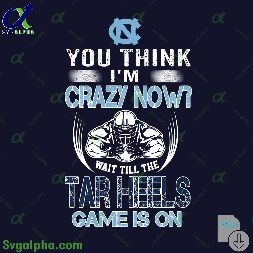 You Think Im Crazy Now Wait Till Tar Heels Game Is On Png File Download