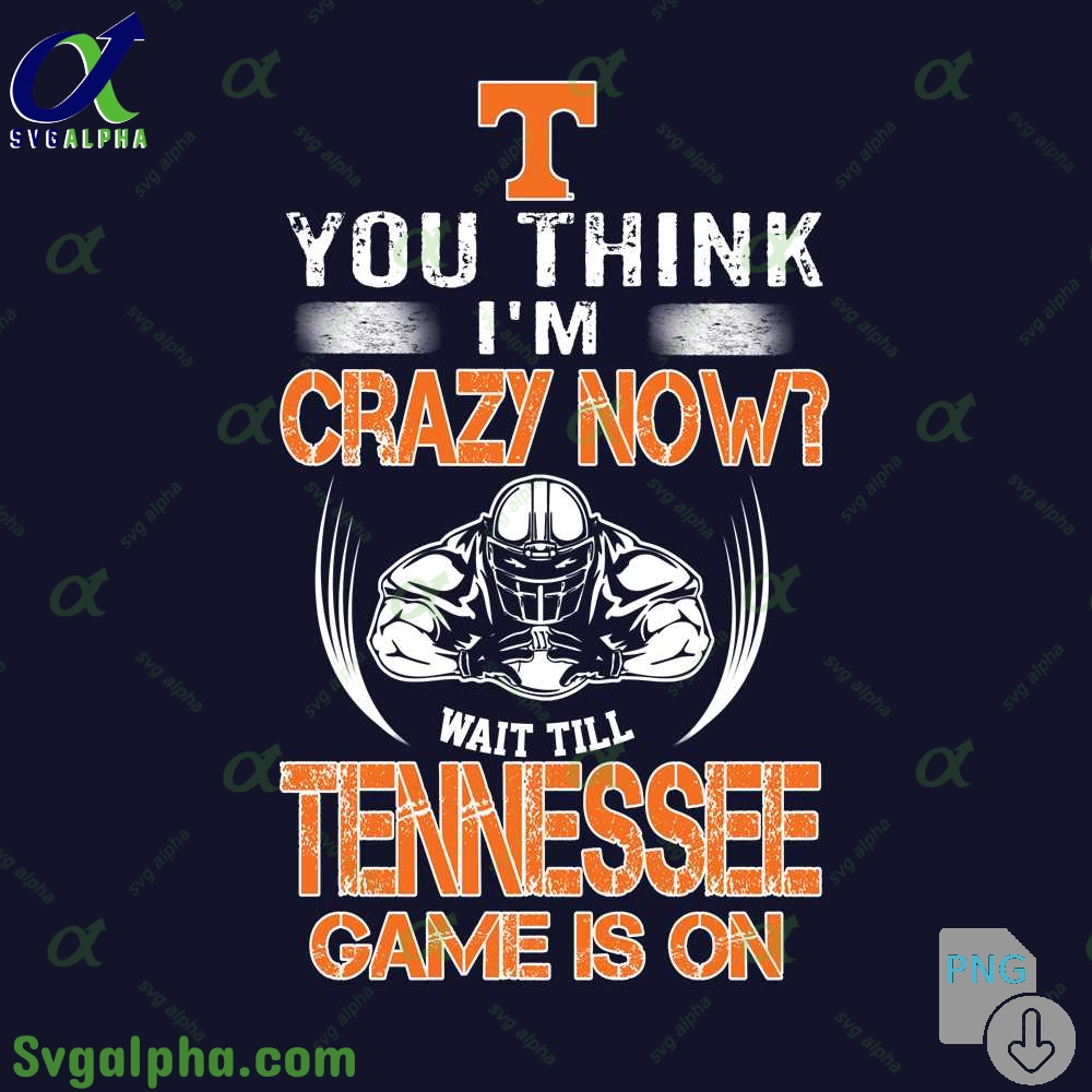 You Think Im Crazy Now Wait Till Tennessee Game Is On Png File Download