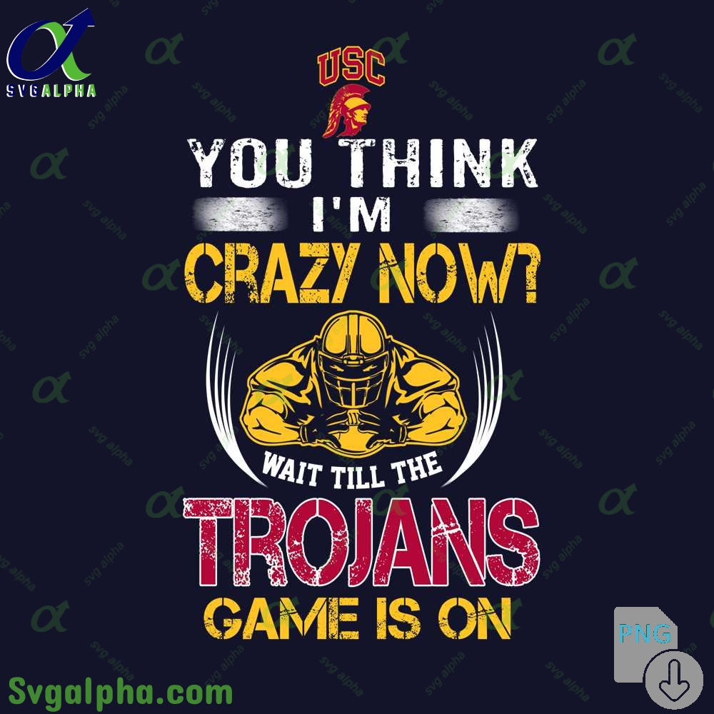 You Think Im Crazy Now Wait Till Trojans Game Is On Png File Download