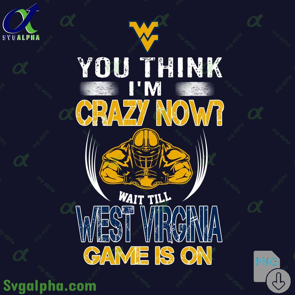 You Think Im Crazy Now Wait Till Wv Game Is On Png File Download
