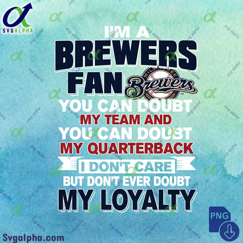 Brewers Fan Doubt My Team Doubt My Quarterback But Never Doubt My Loyalty Png File