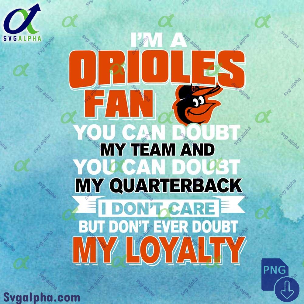 Orioles Fan Doubt My Team Doubt My Quarterback But Never Doubt My Loyalty Png File