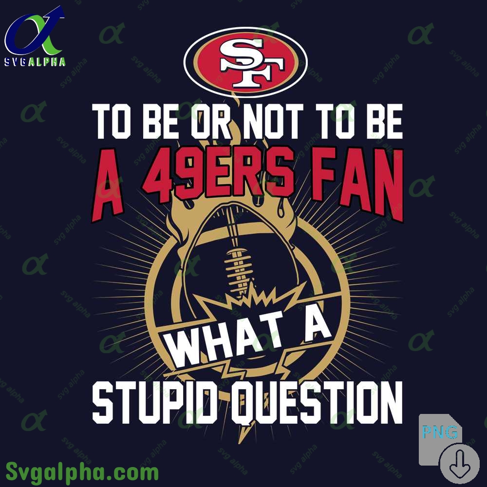 49ers Fan Graphic Png Funny What A Stupid Question Football Design Png
