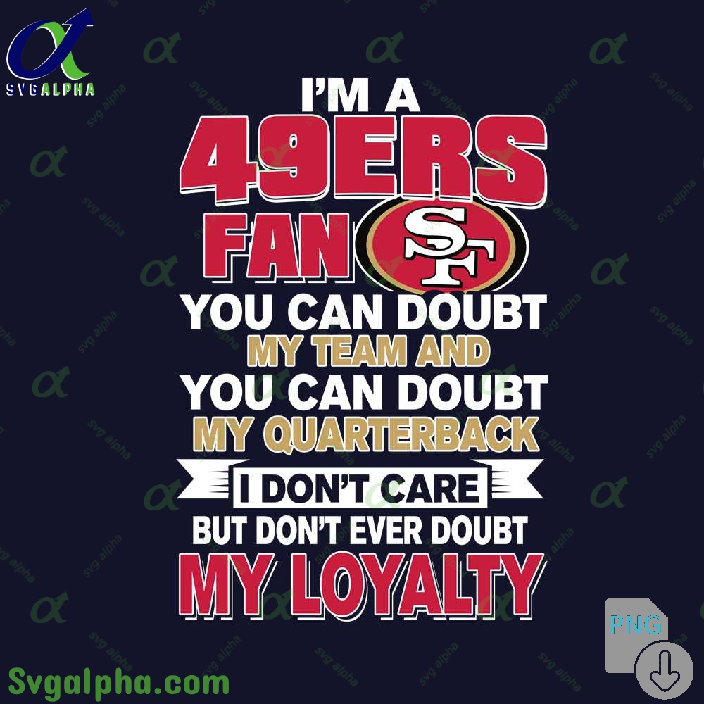 49ers Fan Pride Artwork Png You Can Doubt My Team But Not My Loyalty Png