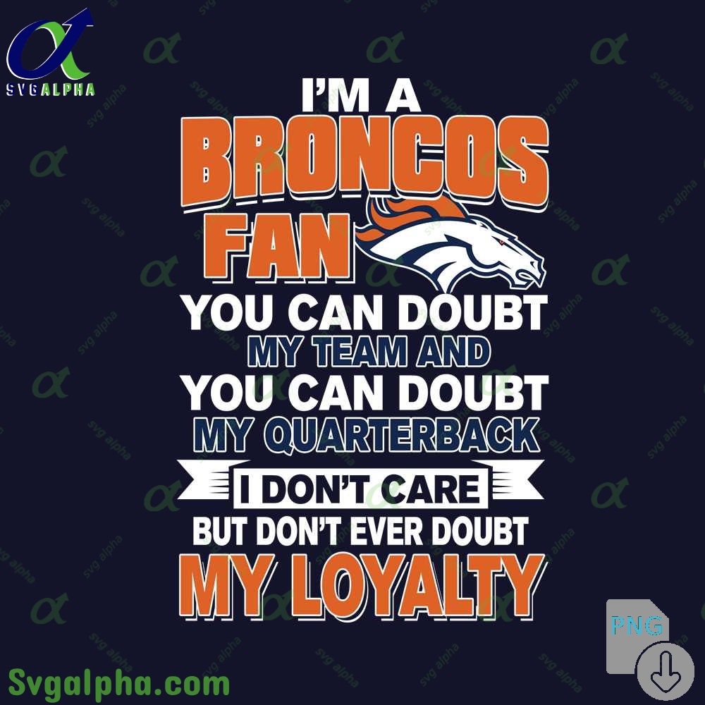 Broncos Fan Pride Artwork Png You Can Doubt My Team But Not My Loyalty Png