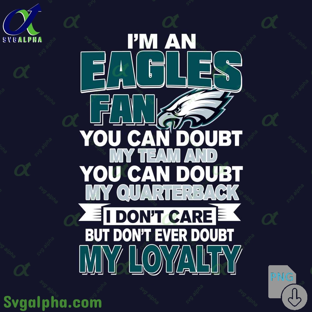 Eagles Fan Pride Artwork Png You Can Doubt My Team But Not My Loyalty Png