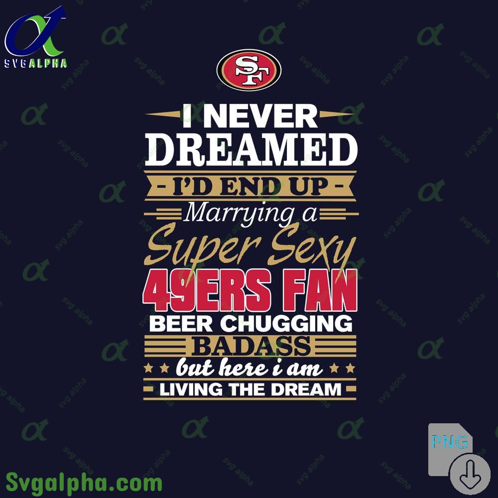 I Never Dreamed Id Marry A 49ers Fan Png Funny Beer Loving Football Png