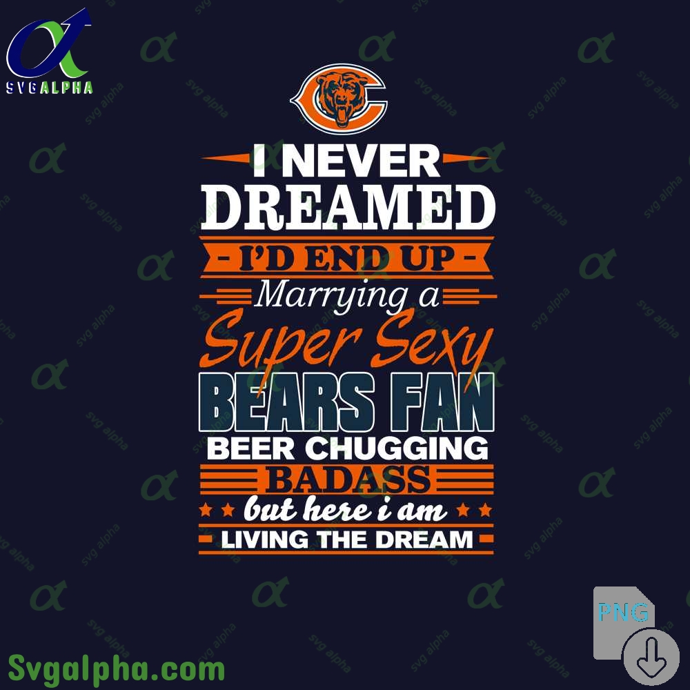 I Never Dreamed Id Marry A Bears Fan Png Funny Beer Loving Football Png