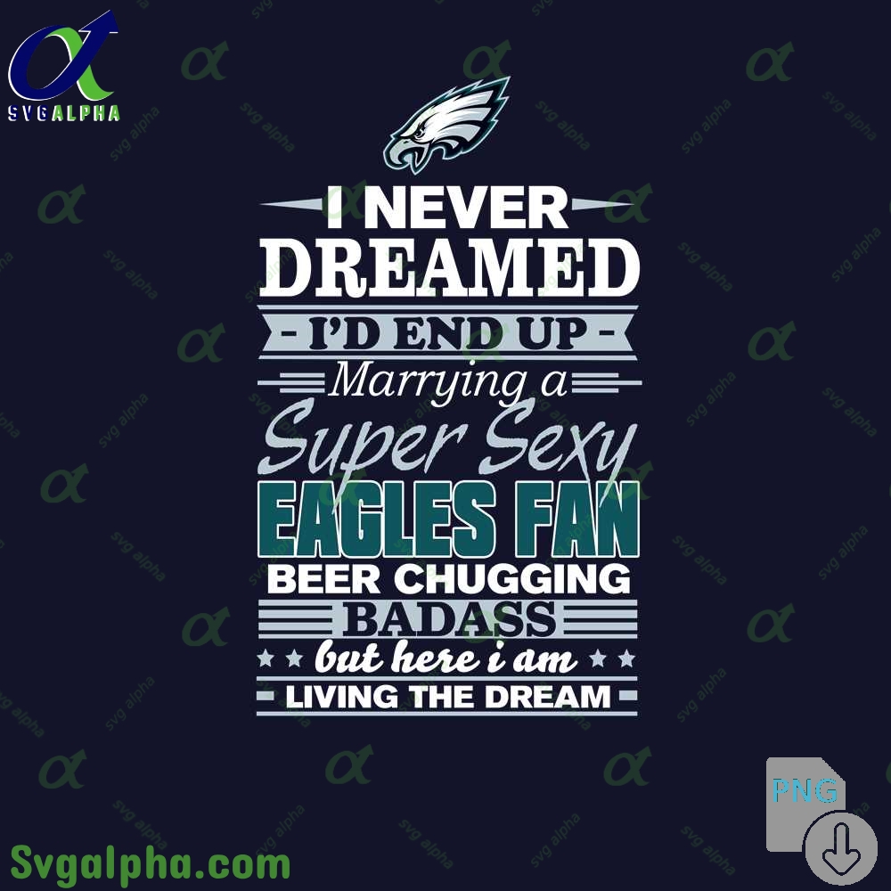 I Never Dreamed Id Marry A Eagles Fan Png Funny Beer Loving Football Png