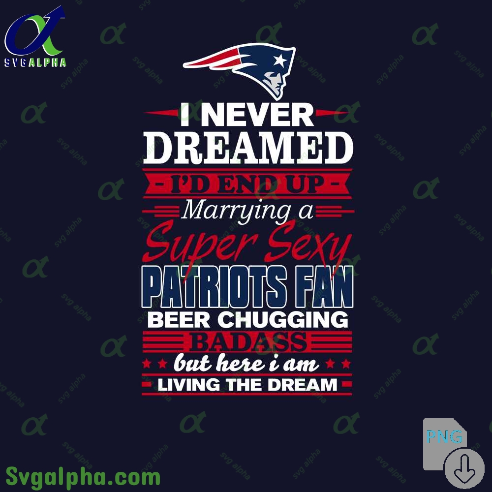 I Never Dreamed Id Marry A Patritots Fan Png Funny Beer Loving Football Png