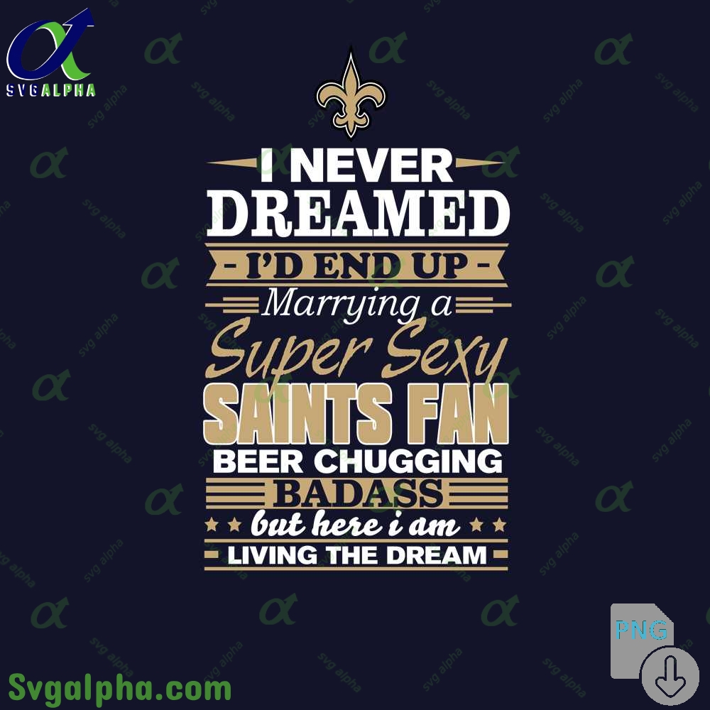 I Never Dreamed Id Marry A Saints Fan Png Funny Beer Loving Football Png