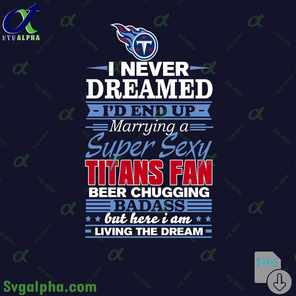I Never Dreamed Id Marry A Titans Fan Png Funny Beer Loving Football Png
