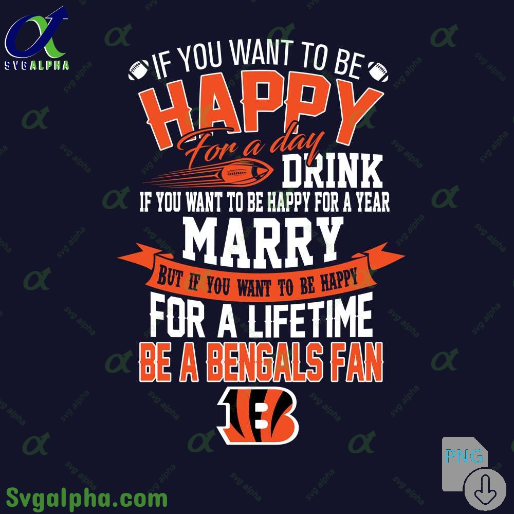 If You Want To Be Happy For A Lifetime Be Bengals Fan Png File Download