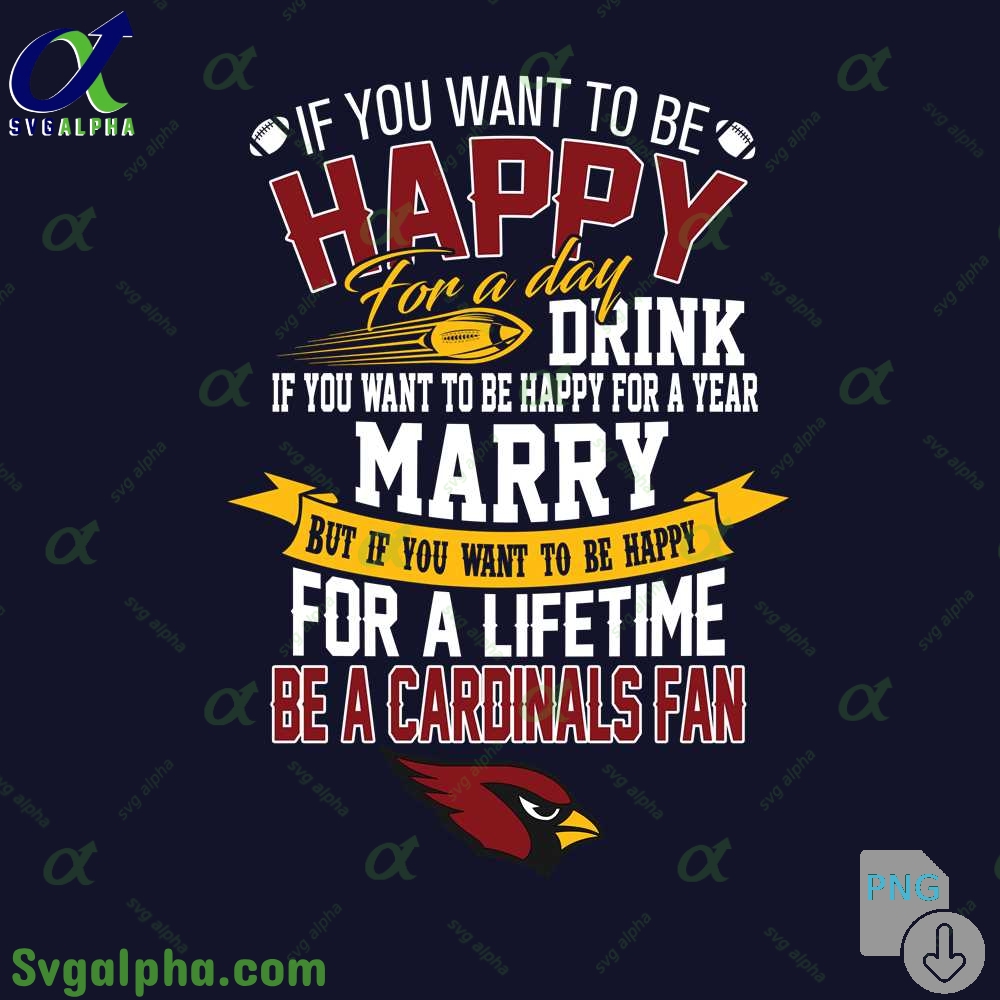 If You Want To Be Happy For A Lifetime Be Cardinals Fan Png File Download