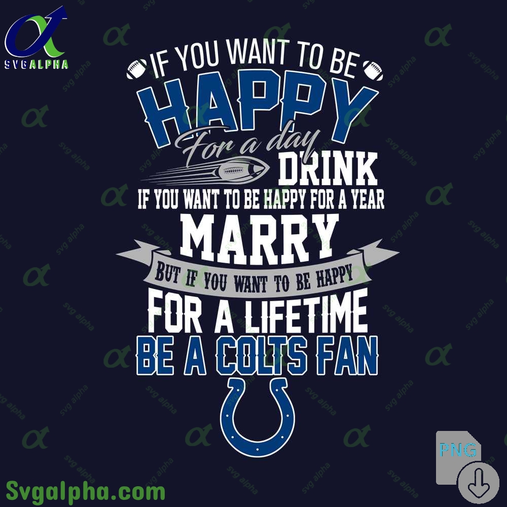 If You Want To Be Happy For A Lifetime Be Colts Fan Png File Download
